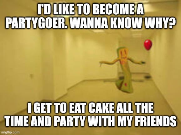 Partygoer [Backrooms] | I'D LIKE TO BECOME A PARTYGOER. WANNA KNOW WHY? I GET TO EAT CAKE ALL THE TIME AND PARTY WITH MY FRIENDS | image tagged in partygoer backrooms | made w/ Imgflip meme maker