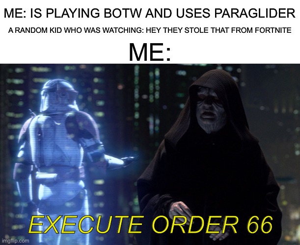 Bruh fortnite didnt invent hangliding | ME: IS PLAYING BOTW AND USES PARAGLIDER; A RANDOM KID WHO WAS WATCHING: HEY THEY STOLE THAT FROM FORTNITE; ME:; EXECUTE ORDER 66 | image tagged in execute order 66,fortnite sucks | made w/ Imgflip meme maker
