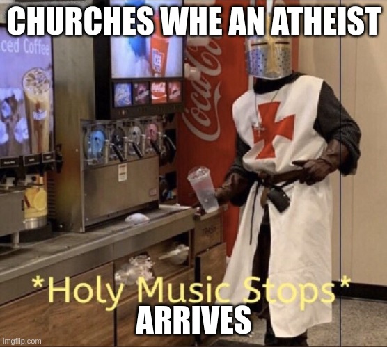 Holy music stops | CHURCHES WHE AN ATHEIST; ARRIVES | image tagged in holy music stops | made w/ Imgflip meme maker