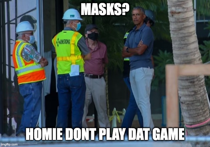 Obama dont play that mask game | MASKS? HOMIE DONT PLAY DAT GAME | image tagged in obama,homie,masks,unmasked,fools,vaccines | made w/ Imgflip meme maker