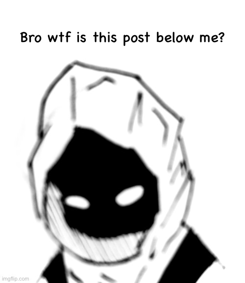 Hehe | Bro wtf is this post below me? | made w/ Imgflip meme maker
