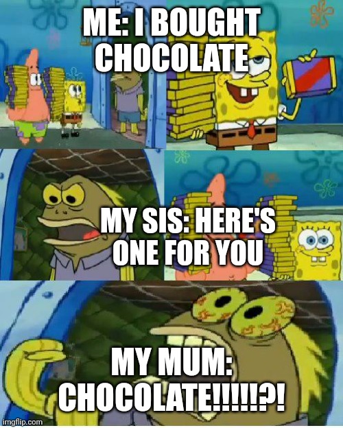 Chocolate Spongebob | ME: I BOUGHT CHOCOLATE; MY SIS: HERE'S ONE FOR YOU; MY MUM: CHOCOLATE!!!!!?! | image tagged in memes,chocolate spongebob | made w/ Imgflip meme maker