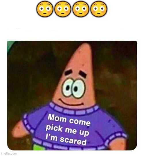 Patrick Mom come pick me up I'm scared | ???? | image tagged in patrick mom come pick me up i'm scared | made w/ Imgflip meme maker