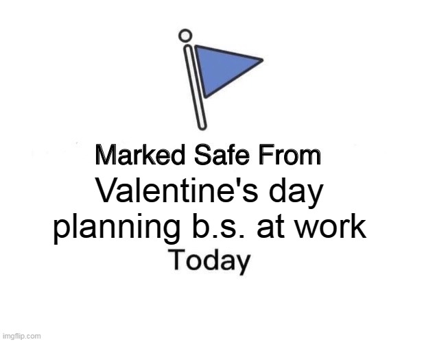 Valentine's day planning b.s. at work | Valentine's day planning b.s. at work | image tagged in memes,marked safe from,work,valentine's day,planning,valentines | made w/ Imgflip meme maker