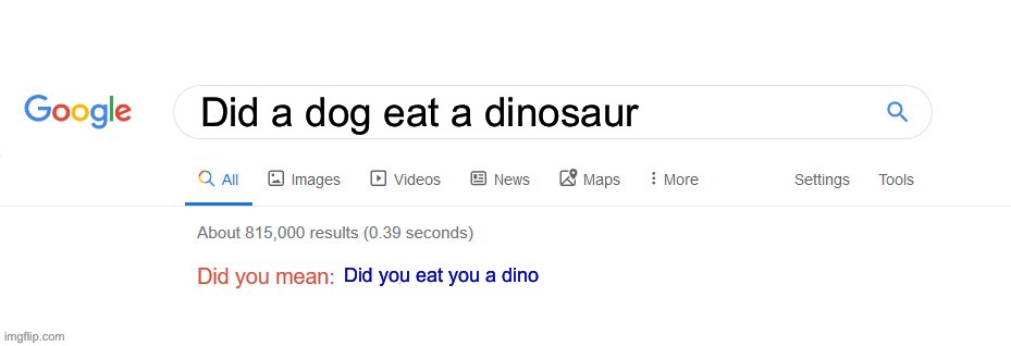 Random. | Did a dog eat a dinosaur; Did you eat you a dinosaur | image tagged in did you mean | made w/ Imgflip meme maker