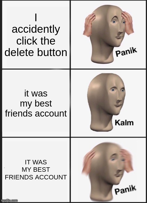 Actually happened lol | I accidently click the delete button; it was my best friends account; IT WAS MY BEST FRIENDS ACCOUNT | image tagged in memes,panik kalm panik | made w/ Imgflip meme maker