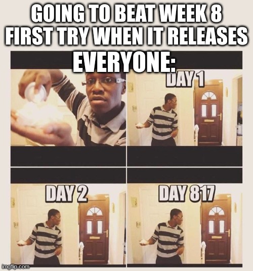 meeeem | GOING TO BEAT WEEK 8 FIRST TRY WHEN IT RELEASES; EVERYONE: | image tagged in gonna prank x when he/she gets home | made w/ Imgflip meme maker