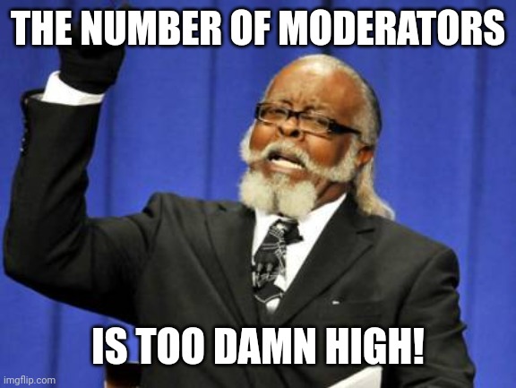 Too Damn High | THE NUMBER OF MODERATORS; IS TOO DAMN HIGH! | image tagged in memes,too damn high | made w/ Imgflip meme maker