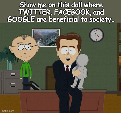 They are EVIL and BIASED and you know it. | Show me on this doll where TWITTER, FACEBOOK, and GOOGLE are beneficial to society.. | image tagged in south park doll,google,twitter,facebook,evil | made w/ Imgflip meme maker