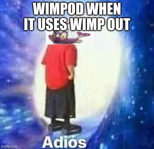 Adios | WIMPOD WHEN IT USES WIMP OUT | image tagged in adios | made w/ Imgflip meme maker