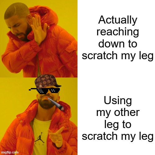 I'm not the only one and I know it | Actually reaching down to scratch my leg; Using my other leg to scratch my leg | image tagged in memes,drake hotline bling | made w/ Imgflip meme maker