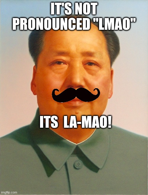 Mao Zedong |  IT'S NOT PRONOUNCED "LMAO"; ITS  LA-MAO! | image tagged in mao zedong | made w/ Imgflip meme maker