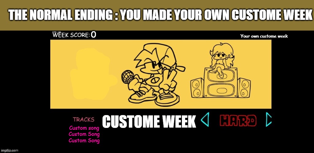 Fnf Custom Week Good ending :) | THE NORMAL ENDING : YOU MADE YOUR OWN CUSTOME WEEK; Your own custome week; CUSTOME WEEK; Custom song
Custom Song
Custom Song | image tagged in fnf custom week | made w/ Imgflip meme maker