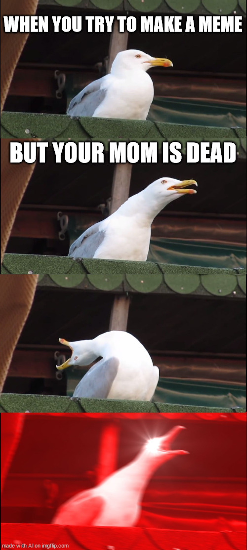we need AI title | WHEN YOU TRY TO MAKE A MEME; BUT YOUR MOM IS DEAD | image tagged in memes,inhaling seagull | made w/ Imgflip meme maker