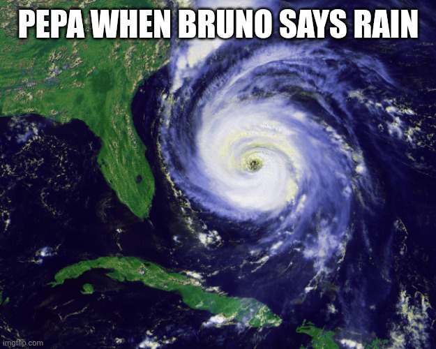 hurricane | PEPA WHEN BRUNO SAYS RAIN | image tagged in hurricane | made w/ Imgflip meme maker
