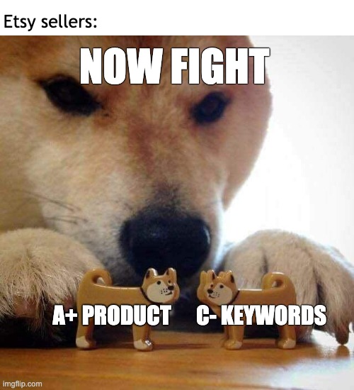 Etsy Sellers fighting with the algoritm | Etsy sellers:; NOW FIGHT; A+ PRODUCT; C- KEYWORDS | image tagged in dog now kiss | made w/ Imgflip meme maker