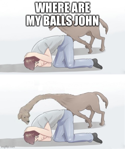 where are my balls john template | WHERE ARE MY BALLS JOHN | image tagged in where are my balls john template | made w/ Imgflip meme maker