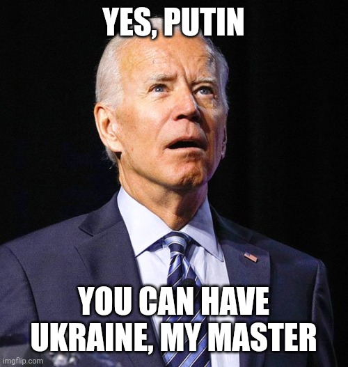 The Putin Puppet Poopy Pants will give everything to his master, Ukraine, Europe, America. Anything Putin demands. He owns Biden | YES, PUTIN; YOU CAN HAVE UKRAINE, MY MASTER | image tagged in joe biden,putin puppet poopy pants | made w/ Imgflip meme maker