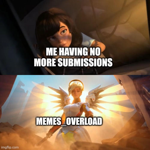 Posted in memes overload about memes overload. Who knew? :) |  ME HAVING NO MORE SUBMISSIONS; MEMES_OVERLOAD | image tagged in overwatch mercy meme | made w/ Imgflip meme maker