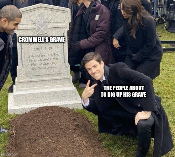 English Civil War meme | CROMWELL'S GRAVE; THE PEOPLE ABOUT TO DIG UP HIS GRAVE | image tagged in oliver cromwell | made w/ Imgflip meme maker