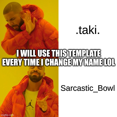 You guys can still call me Taki though. |  .taki. I WILL USE THIS TEMPLATE EVERY TIME I CHANGE MY NAME LOL; Sarcastic_Bowl | image tagged in memes,drake hotline bling | made w/ Imgflip meme maker