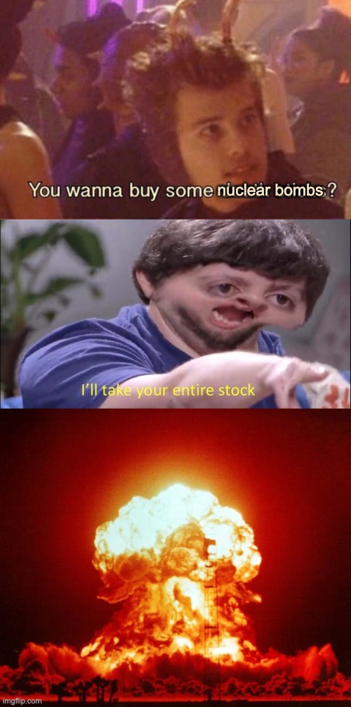 POV I'm selling fallout shelters comment if you want to survive | nuclear bombs | image tagged in death sticks,i'll take your entire stock,nuke | made w/ Imgflip meme maker