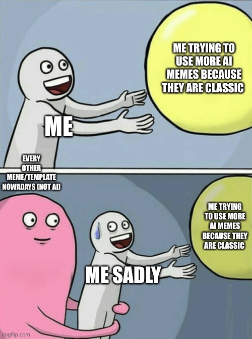 The sad reality | ME TRYING TO USE MORE AI MEMES BECAUSE THEY ARE CLASSIC; ME; EVERY OTHER MEME/TEMPLATE NOWADAYS (NOT AI); ME TRYING TO USE MORE AI MEMES BECAUSE THEY ARE CLASSIC; ME SADLY | image tagged in memes,funny,ai memes,imgflip | made w/ Imgflip meme maker