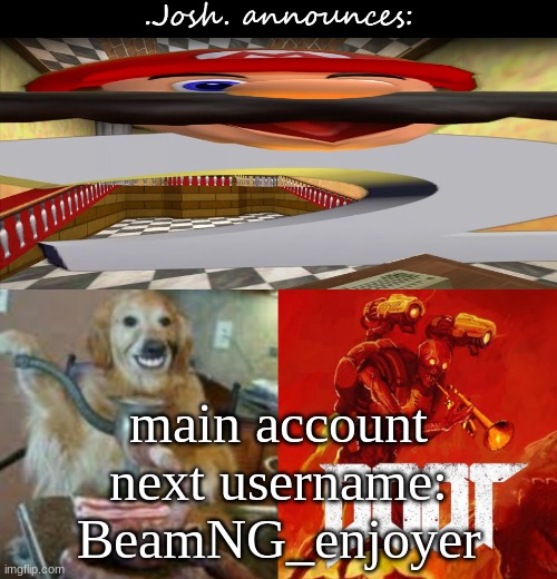 Josh's announcement temp v2.0 | main account next username: BeamNG_enjoyer | image tagged in josh's announcement temp v2 0 | made w/ Imgflip meme maker