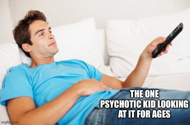 Young man watching TV | THE ONE PSYCHOTIC KID LOOKING AT IT FOR AGES | image tagged in young man watching tv | made w/ Imgflip meme maker