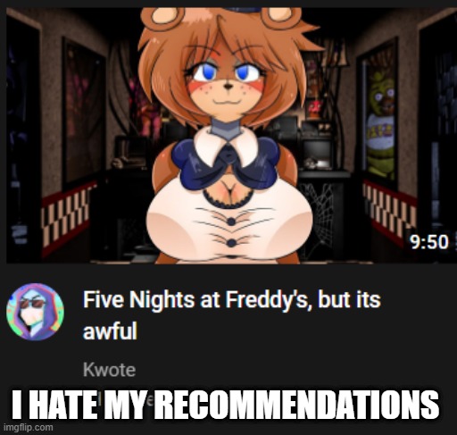 I HATE MY RECOMMENDATIONS | made w/ Imgflip meme maker