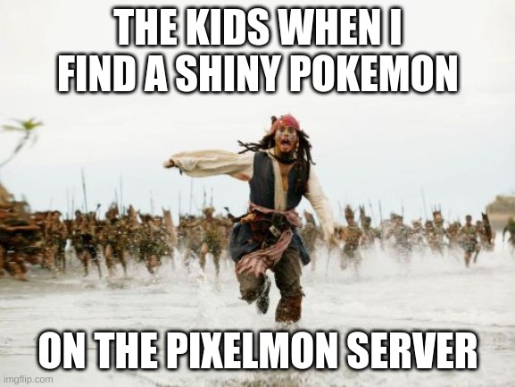 Jack Sparrow Being Chased | THE KIDS WHEN I FIND A SHINY POKEMON; ON THE PIXELMON SERVER | image tagged in memes,jack sparrow being chased | made w/ Imgflip meme maker