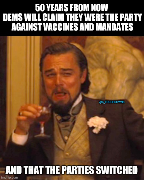 Muh Party Switch... | 50 YEARS FROM NOW 
DEMS WILL CLAIM THEY WERE THE PARTY AGAINST VACCINES AND MANDATES; @4_TOUCHDOWNS; AND THAT THE PARTIES SWITCHED | image tagged in vaccines,lockdown | made w/ Imgflip meme maker