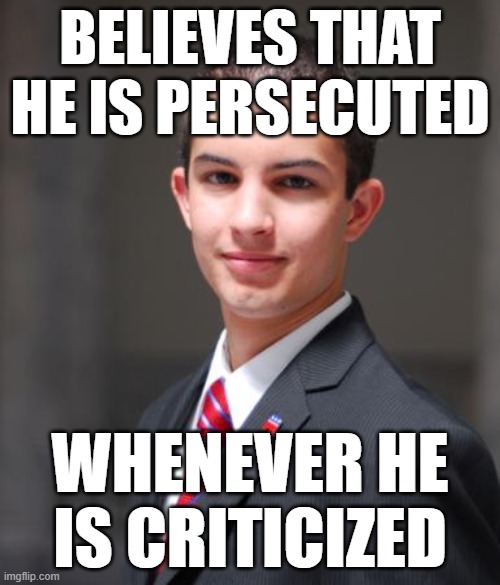 When You're A Weak Person With A Fragile Ego | BELIEVES THAT HE IS PERSECUTED; WHENEVER HE IS CRITICIZED | image tagged in college conservative,weak,ego,narcissism,criticism,conservative logic | made w/ Imgflip meme maker