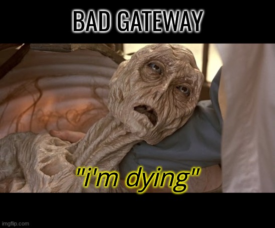 loAdiNg eRroR | BAD GATEWAY; "i'm dying" | image tagged in alien dying | made w/ Imgflip meme maker
