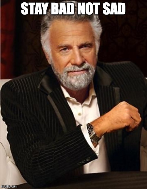 i don't always | STAY BAD NOT SAD | image tagged in i don't always | made w/ Imgflip meme maker