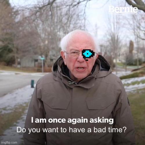 Sans in a nutshell | Do you want to have a bad time? | image tagged in memes,bernie i am once again asking for your support | made w/ Imgflip meme maker
