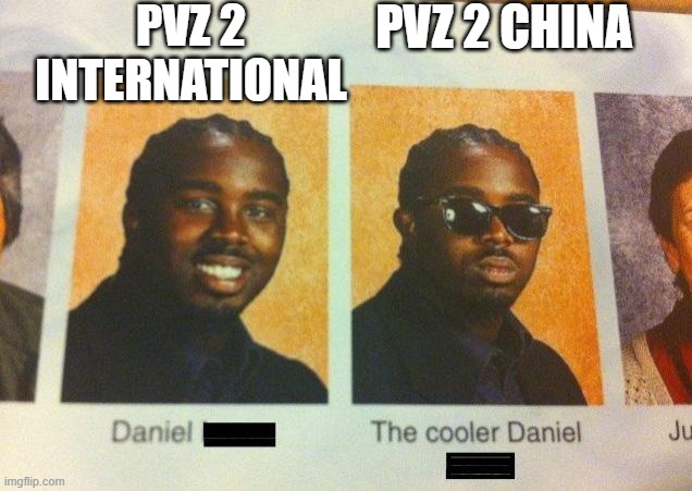 The Cooler Daniel | PVZ 2 INTERNATIONAL; PVZ 2 CHINA | image tagged in the cooler daniel | made w/ Imgflip meme maker
