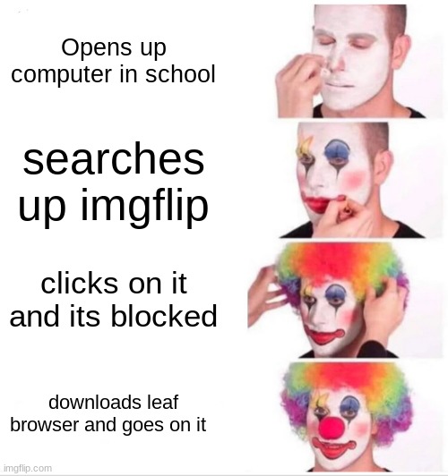 Clown Applying Makeup | Opens up computer in school; searches up imgflip; clicks on it and its blocked; downloads leaf browser and goes on it | image tagged in memes,clown applying makeup | made w/ Imgflip meme maker