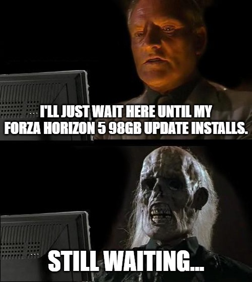 I'll Just Wait Here | I'LL JUST WAIT HERE UNTIL MY FORZA HORIZON 5 98GB UPDATE INSTALLS. STILL WAITING... | image tagged in memes,i'll just wait here | made w/ Imgflip meme maker