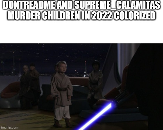 Time to finish what anakin started | DONTREADME AND SUPREME_CALAMITAS MURDER CHILDREN IN 2022 COLORIZED | image tagged in calamitas and zerotwo murder younglings | made w/ Imgflip meme maker
