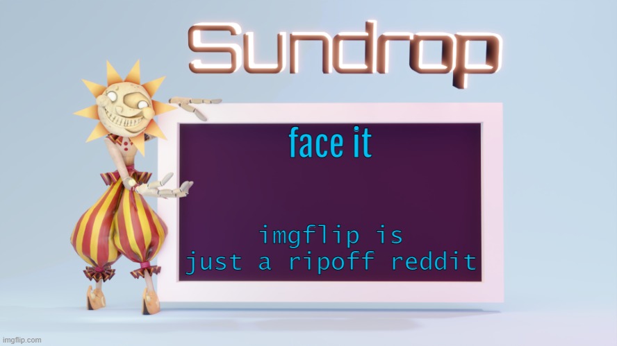 Sundrops temp | face it; imgflip is just a ripoff reddit | image tagged in sundrops temp | made w/ Imgflip meme maker