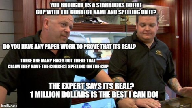 The correct name on a starbucks cup | image tagged in pawn stars | made w/ Imgflip meme maker