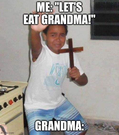 kid with cross | ME: "LET'S EAT GRANDMA!" GRANDMA: | image tagged in kid with cross | made w/ Imgflip meme maker