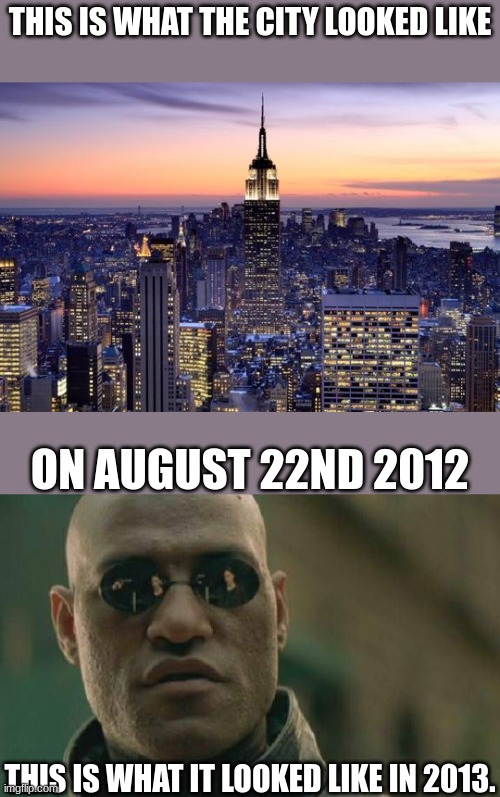 How it looked then | THIS IS WHAT THE CITY LOOKED LIKE; ON AUGUST 22ND 2012; THIS IS WHAT IT LOOKED LIKE IN 2013. | image tagged in memes,new york,2012,city | made w/ Imgflip meme maker