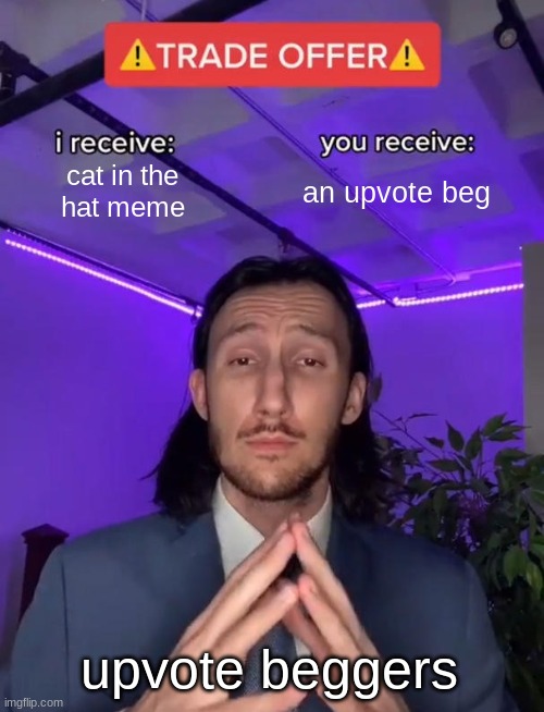 yes I spelled beggars wrong I don't care | cat in the
hat meme; an upvote beg; upvote beggers | image tagged in trade offer,memes,upvote beggars | made w/ Imgflip meme maker