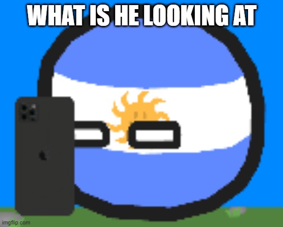 Argentinaball looking at phone | WHAT IS HE LOOKING AT | image tagged in argentinaball looking at photo | made w/ Imgflip meme maker