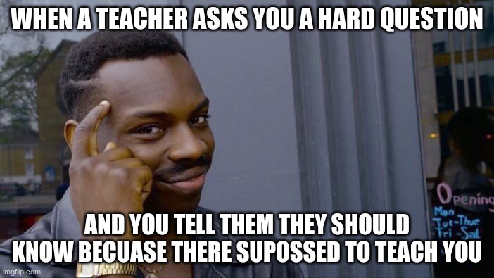 Roll Safe Think About It | WHEN A TEACHER ASKS YOU A HARD QUESTION; AND YOU TELL THEM THEY SHOULD KNOW BECUASE THERE SUPOSSED TO TEACH YOU | image tagged in memes,roll safe think about it | made w/ Imgflip meme maker