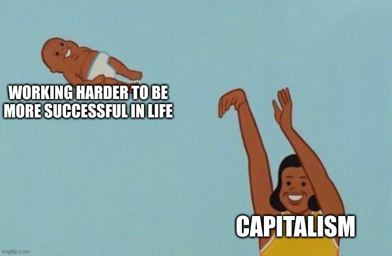 Capitalism | WORKING HARDER TO BE MORE SUCCESSFUL IN LIFE; CAPITALISM | image tagged in baby yeet | made w/ Imgflip meme maker