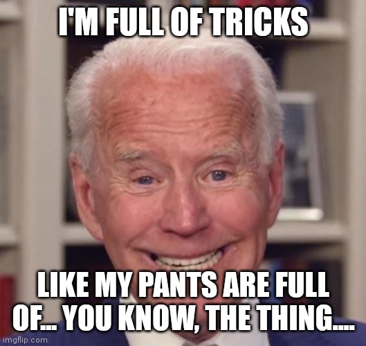 Joe Biden Poopy | I'M FULL OF TRICKS LIKE MY PANTS ARE FULL OF... YOU KNOW, THE THING.... | image tagged in joe biden poopy | made w/ Imgflip meme maker