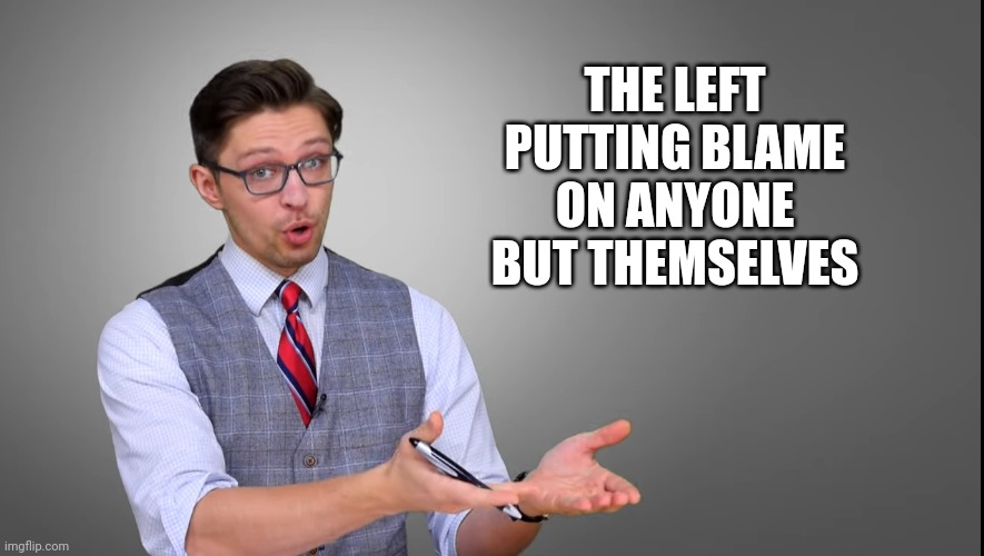 THE LEFT PUTTING BLAME ON ANYONE BUT THEMSELVES | made w/ Imgflip meme maker
